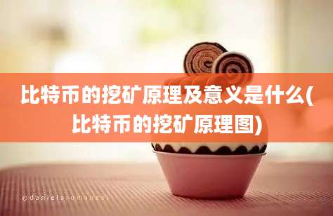 比特币的挖矿原理及意义是什么(比特币的挖矿原理图)