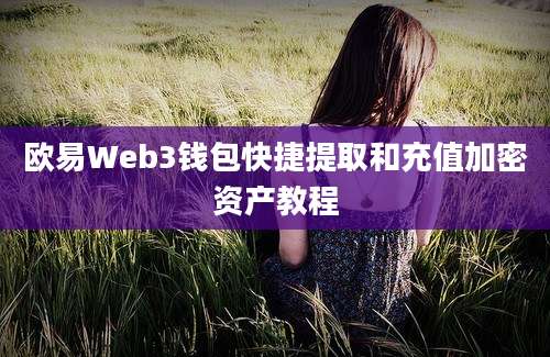 欧易Web3钱包快捷提取和充值加密资产教程