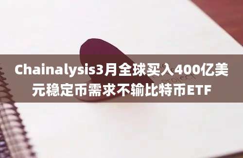 Chainalysis3月全球买入400亿美元稳定币需求不输比特币ETF