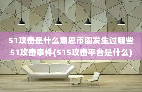 51攻击是什么意思币圈发生过哪些51攻击事件(515攻击平台是什么)