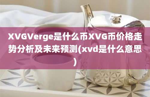 XVGVerge是什么币XVG币价格走势分析及未来预测(xvd是什么意思)