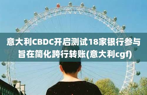 意大利CBDC开启测试18家银行参与 旨在简化跨行转账(意大利cgf)