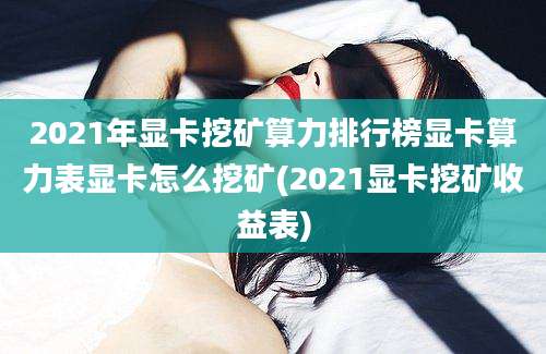 2021年显卡挖矿算力排行榜显卡算力表显卡怎么挖矿(2021显卡挖矿收益表)