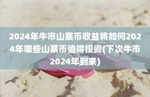 2024年牛市山寨币收益将如何2024年哪些山寨币值得投资(下次牛市2024年到来)