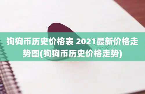 狗狗币历史价格表 2021最新价格走势图(狗狗币历史价格走势)