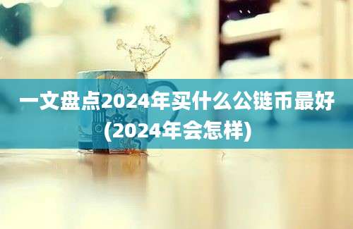 一文盘点2024年买什么公链币最好(2024年会怎样)