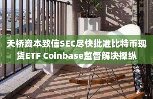 天桥资本致信SEC尽快批准比特币现货ETF Coinbase监督解决操纵