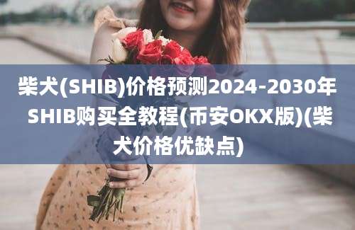 柴犬(SHIB)价格预测2024-2030年 SHIB购买全教程(币安OKX版)(柴犬价格优缺点)