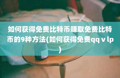 如何获得免费比特币赚取免费比特币的9种方法(如何获得免费qqⅴlp)