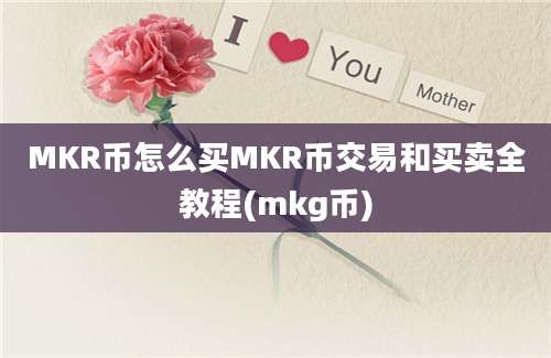 MKR币怎么买MKR币交易和买卖全教程(mkg币)