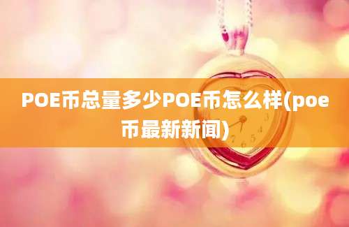 POE币总量多少POE币怎么样(poe币最新新闻)