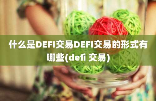 什么是DEFI交易DEFI交易的形式有哪些(defi 交易)