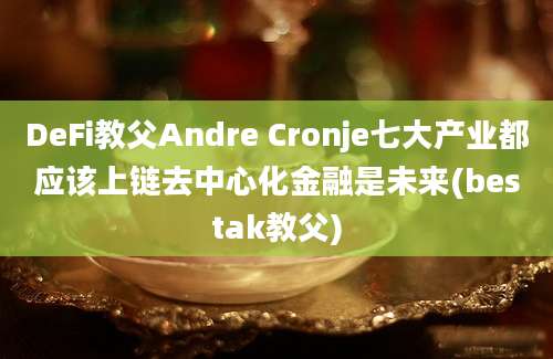 DeFi教父Andre Cronje七大产业都应该上链去中心化金融是未来(bestak教父)