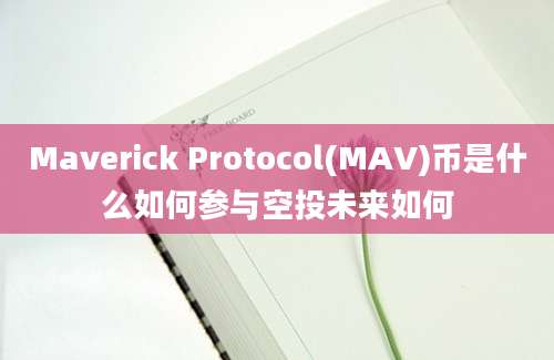 Maverick Protocol(MAV)币是什么如何参与空投未来如何