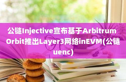 公链Injective宣布基于Arbitrum Orbit推出Layer3网络inEVM(公链uenc)