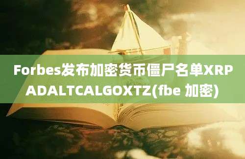 Forbes发布加密货币僵尸名单XRPADALTCALGOXTZ(fbe 加密)