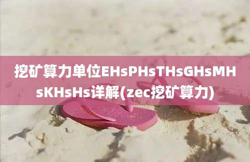 挖矿算力单位EHsPHsTHsGHsMHsKHsHs详解(zec挖矿算力)