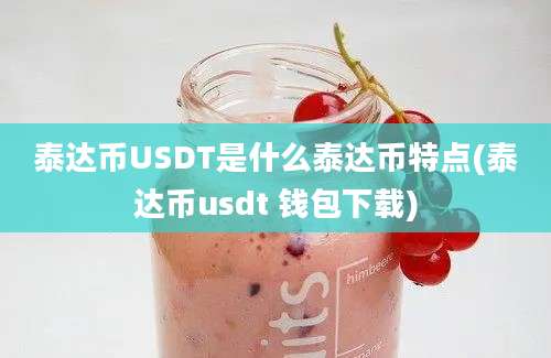 泰达币USDT是什么泰达币特点(泰达币usdt 钱包下载)