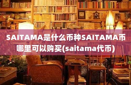 SAITAMA是什么币种SAITAMA币哪里可以购买(saitama代币)