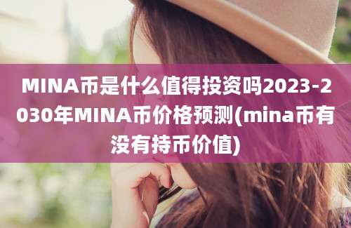 MINA币是什么值得投资吗2023-2030年MINA币价格预测(mina币有没有持币价值)