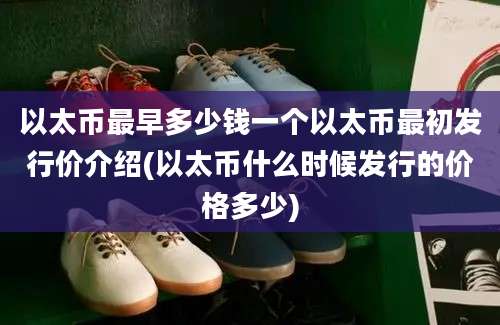 以太币最早多少钱一个以太币最初发行价介绍(以太币什么时候发行的价格多少)