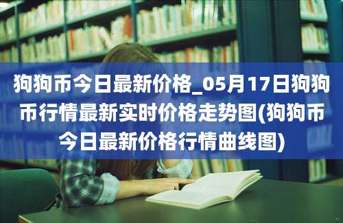 狗狗币今日最新价格_05月17日狗狗币行情最新实时价格走势图(狗狗币今日最新价格行情曲线图)