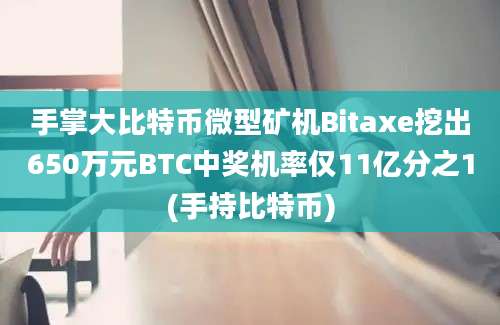 手掌大比特币微型矿机Bitaxe挖出650万元BTC中奖机率仅11亿分之1(手持比特币)