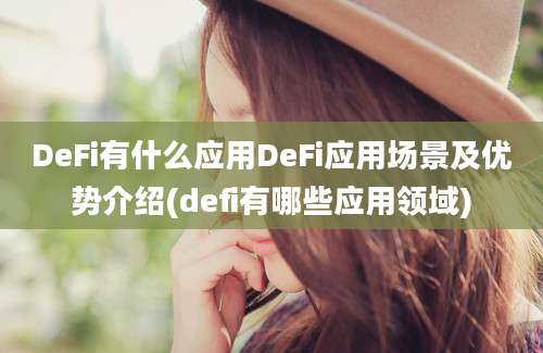 DeFi有什么应用DeFi应用场景及优势介绍(defi有哪些应用领域)