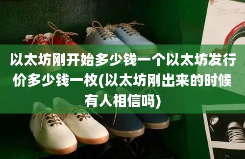 以太坊刚开始多少钱一个以太坊发行价多少钱一枚(以太坊刚出来的时候有人相信吗)