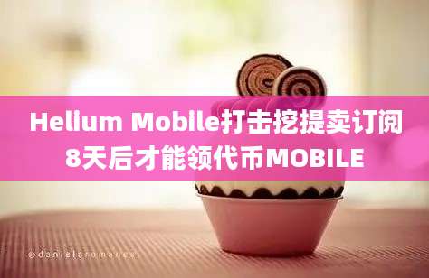 Helium Mobile打击挖提卖订阅8天后才能领代币MOBILE