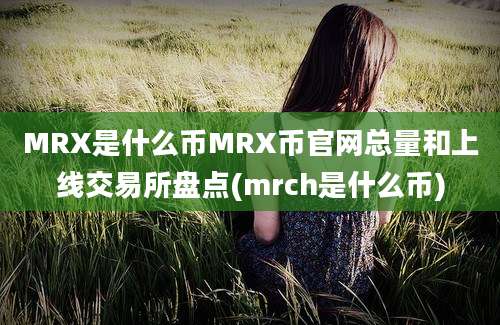 MRX是什么币MRX币官网总量和上线交易所盘点(mrch是什么币)