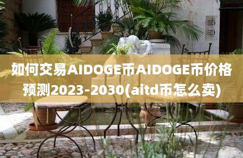 如何交易AIDOGE币AIDOGE币价格预测2023-2030(aitd币怎么卖)