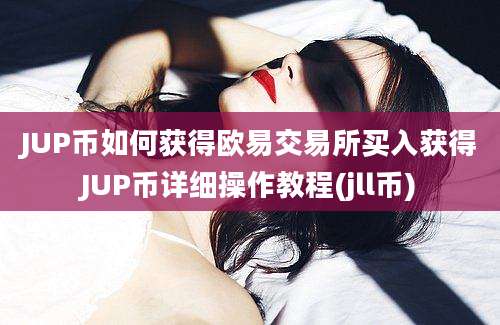 JUP币如何获得欧易交易所买入获得JUP币详细操作教程(jll币)