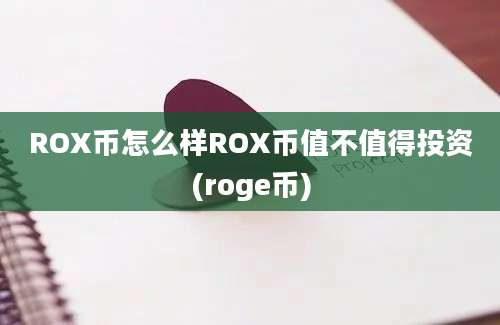 ROX币怎么样ROX币值不值得投资(roge币)