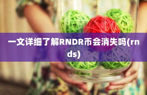 一文详细了解RNDR币会消失吗(rnds)