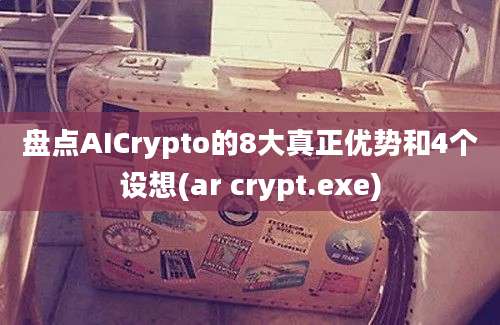 盘点AICrypto的8大真正优势和4个设想(ar crypt.exe)