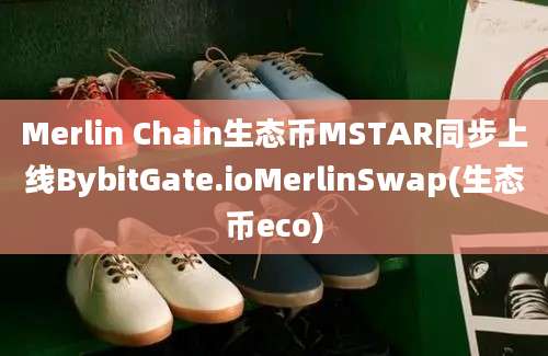 Merlin Chain生态币MSTAR同步上线BybitGate.ioMerlinSwap(生态币eco)