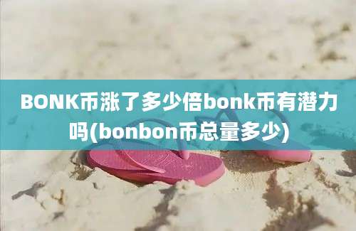 BONK币涨了多少倍bonk币有潜力吗(bonbon币总量多少)