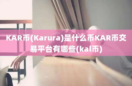 KAR币(Karura)是什么币KAR币交易平台有哪些(kal币)