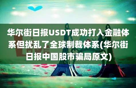 华尔街日报USDT成功打入金融体系但扰乱了全球制裁体系(华尔街日报中国股市骗局原文)