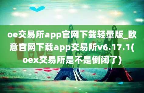 oe交易所app官网下载轻量版_欧意官网下载app交易所v6.17.1(oex交易所是不是倒闭了)