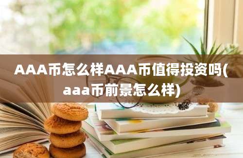 AAA币怎么样AAA币值得投资吗(aaa币前景怎么样)