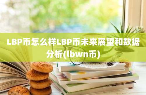 LBP币怎么样LBP币未来展望和数据分析(lbwn币)