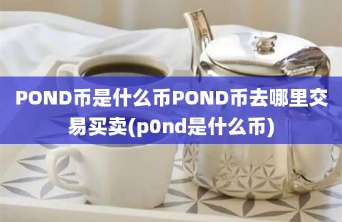 POND币是什么币POND币去哪里交易买卖(p0nd是什么币)