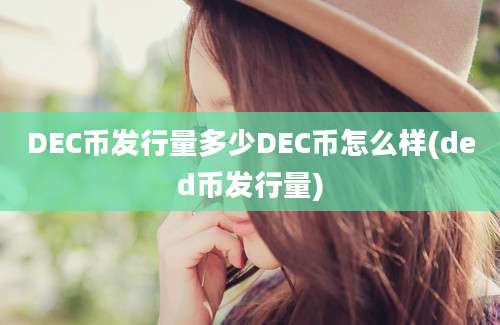 DEC币发行量多少DEC币怎么样(ded币发行量)