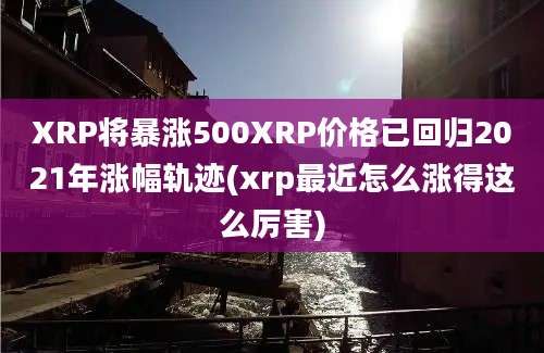 XRP将暴涨500XRP价格已回归2021年涨幅轨迹(xrp最近怎么涨得这么厉害)