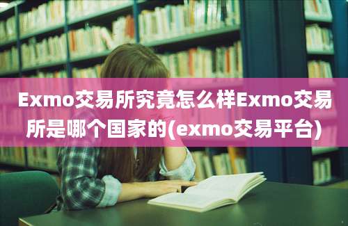 Exmo交易所究竟怎么样Exmo交易所是哪个国家的(exmo交易平台)