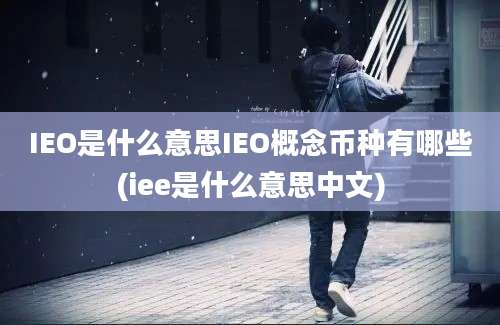 IEO是什么意思IEO概念币种有哪些(iee是什么意思中文)