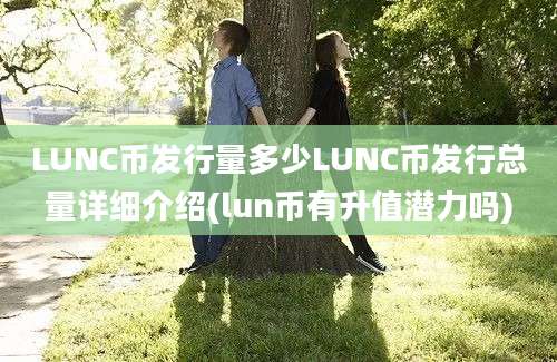 LUNC币发行量多少LUNC币发行总量详细介绍(lun币有升值潜力吗)