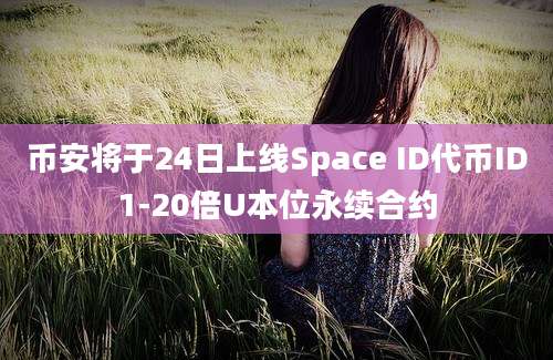 币安将于24日上线Space ID代币ID1-20倍U本位永续合约